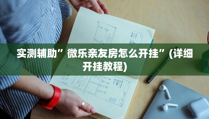 实测辅助”微乐亲友房怎么开挂”(详细开挂教程)