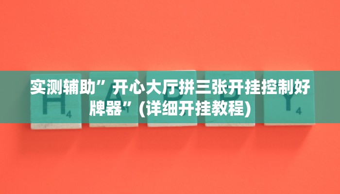 实测辅助”开心大厅拼三张开挂控制好牌器”(详细开挂教程)