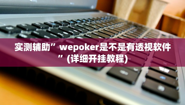 实测辅助”wepoker是不是有透视软件”(详细开挂教程)