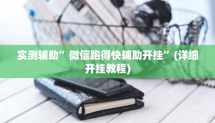 实测辅助”微信跑得快辅助开挂”(详细开挂教程)