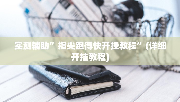 实测辅助”指尖跑得快开挂教程”(详细开挂教程)