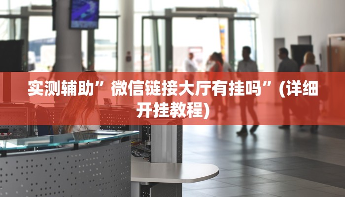 实测辅助”微信链接大厅有挂吗”(详细开挂教程)