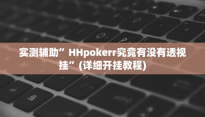 实测辅助”HHpokerr究竟有没有透视挂”(详细开挂教程)