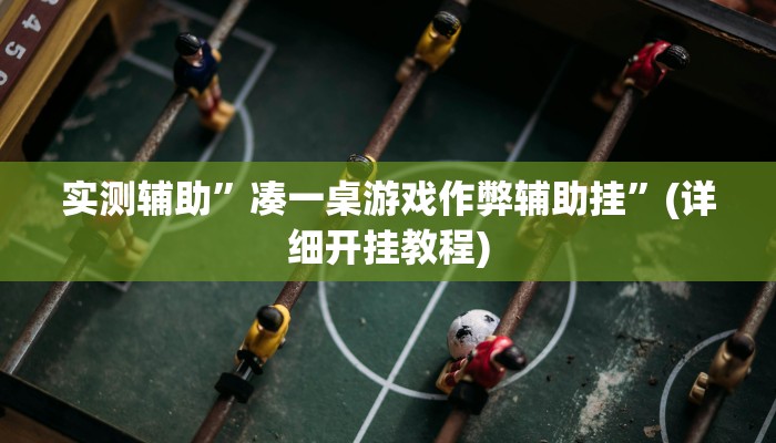 实测辅助”凑一桌游戏作弊辅助挂”(详细开挂教程)
