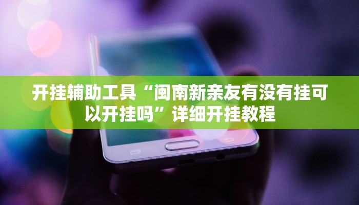 开挂辅助工具“闽南新亲友有没有挂可以开挂吗”详细开挂教程