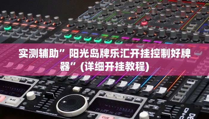实测辅助”阳光岛牌乐汇开挂控制好牌器”(详细开挂教程)