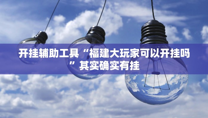 开挂辅助工具“福建大玩家可以开挂吗”其实确实有挂