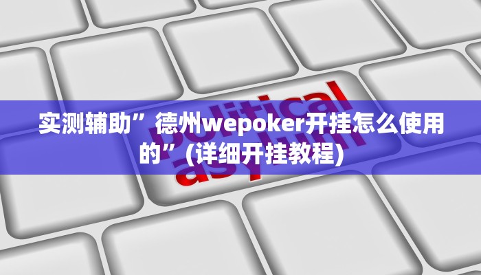 实测辅助”德州wepoker开挂怎么使用的”(详细开挂教程)