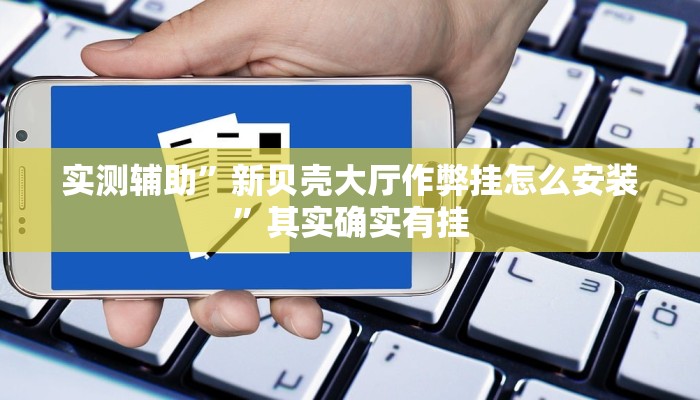 实测辅助”新贝壳大厅作弊挂怎么安装”其实确实有挂