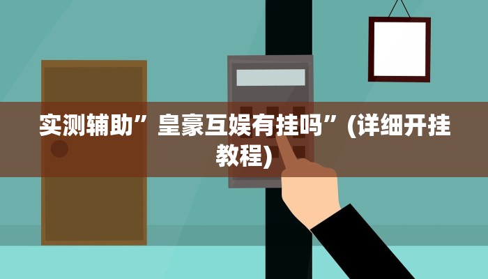 实测辅助”皇豪互娱有挂吗”(详细开挂教程)