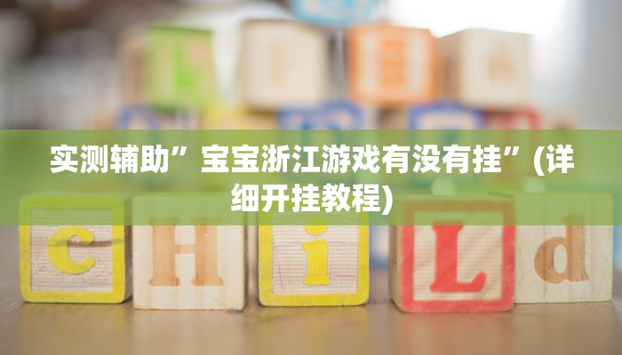 实测辅助”宝宝浙江游戏有没有挂”(详细开挂教程)