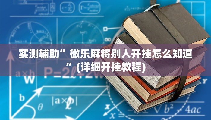 实测辅助”微乐麻将别人开挂怎么知道”(详细开挂教程)