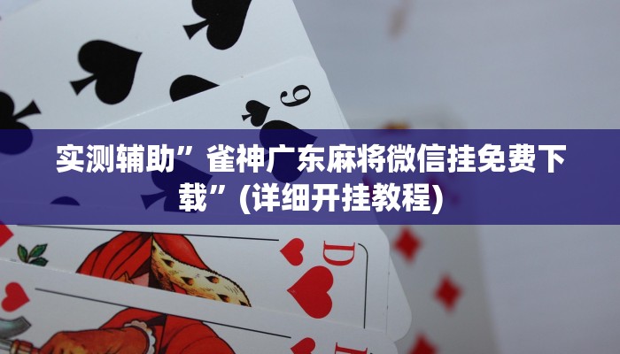实测辅助”雀神广东麻将微信挂免费下载”(详细开挂教程)