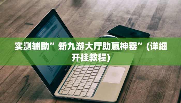 实测辅助”新九游大厅助赢神器”(详细开挂教程)