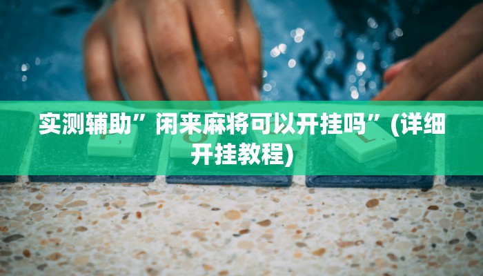 实测辅助”闲来麻将可以开挂吗”(详细开挂教程)