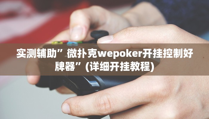 实测辅助”微扑克wepoker开挂控制好牌器”(详细开挂教程)