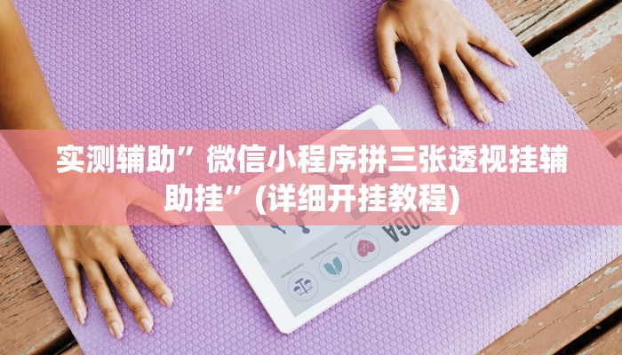 实测辅助”微信小程序拼三张透视挂辅助挂”(详细开挂教程)