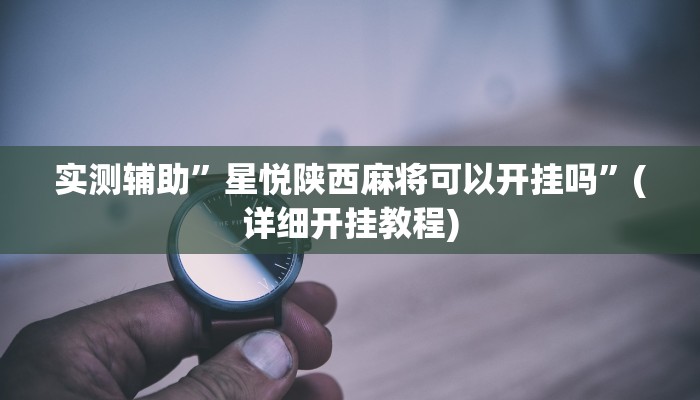实测辅助”星悦陕西麻将可以开挂吗”(详细开挂教程)