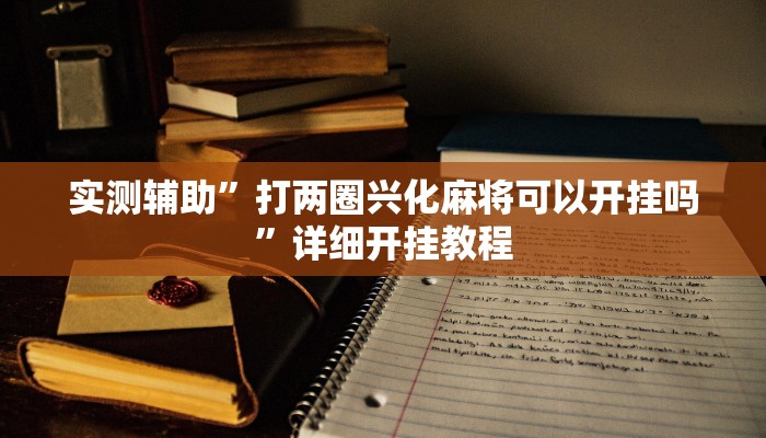 实测辅助”打两圈兴化麻将可以开挂吗”详细开挂教程