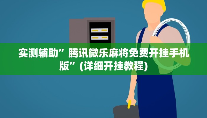 实测辅助”腾讯微乐麻将免费开挂手机版”(详细开挂教程)
