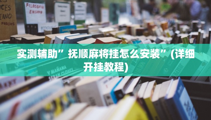 实测辅助”抚顺麻将挂怎么安装”(详细开挂教程)