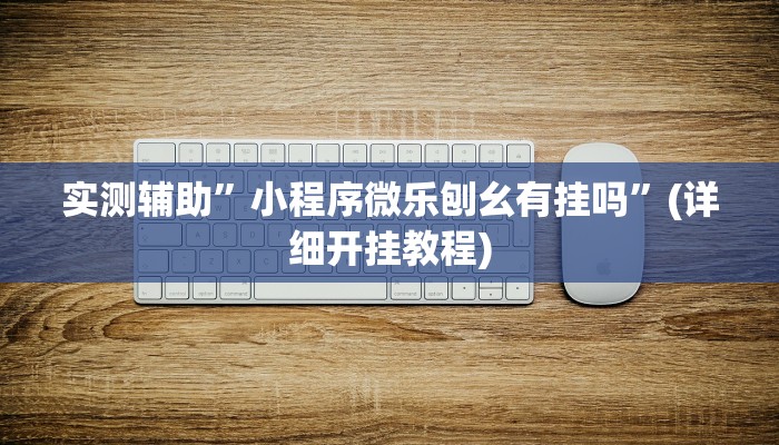 实测辅助”小程序微乐刨幺有挂吗”(详细开挂教程)