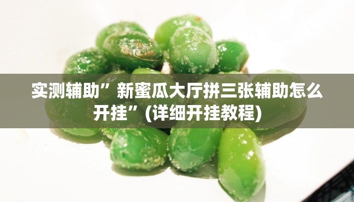 实测辅助”新蜜瓜大厅拼三张辅助怎么开挂”(详细开挂教程)