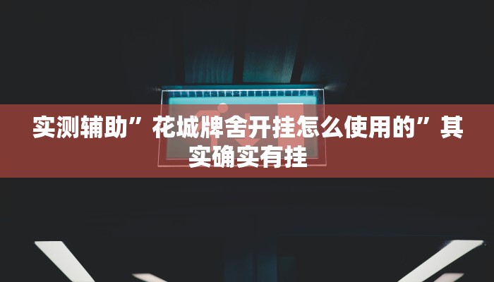 实测辅助”花城牌舍开挂怎么使用的”其实确实有挂