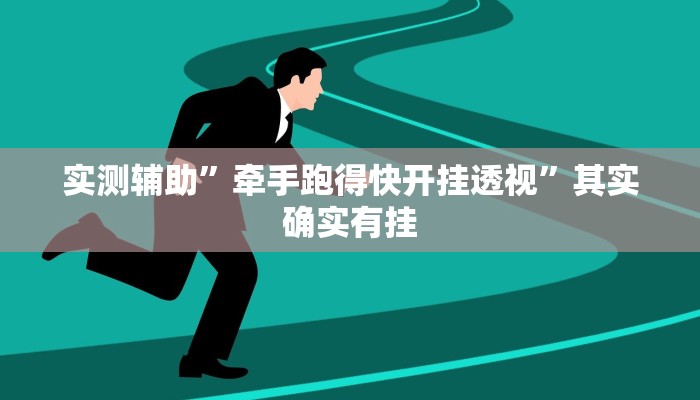 实测辅助”牵手跑得快开挂透视”其实确实有挂