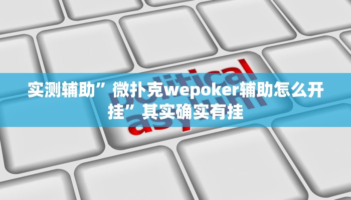 实测辅助”微扑克wepoker辅助怎么开挂”其实确实有挂