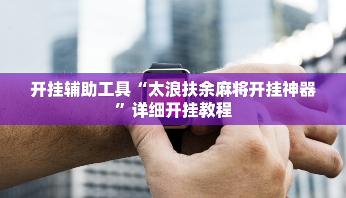 开挂辅助工具“太浪扶余麻将开挂神器”详细开挂教程