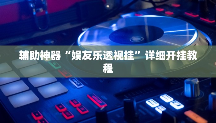 辅助神器“娱友乐透视挂”详细开挂教程