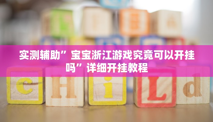 实测辅助”宝宝浙江游戏究竟可以开挂吗”详细开挂教程