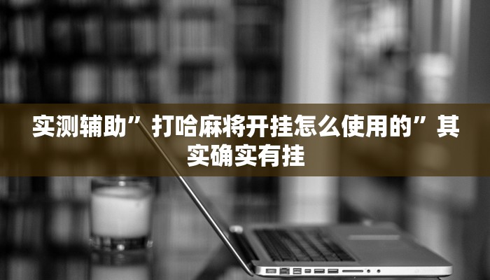 实测辅助”打哈麻将开挂怎么使用的”其实确实有挂