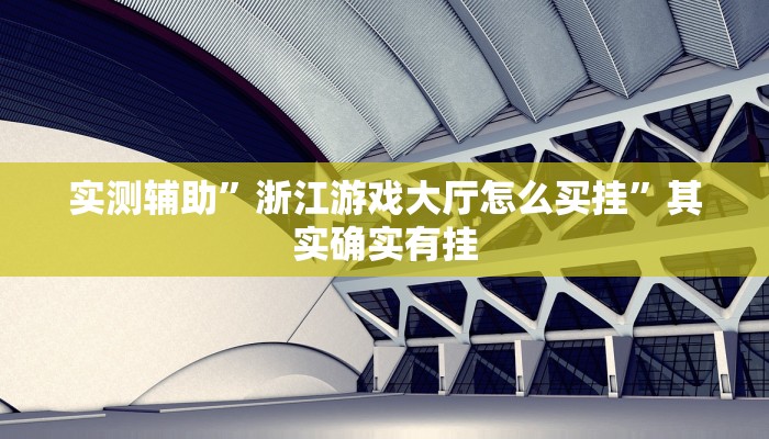 实测辅助”浙江游戏大厅怎么买挂”其实确实有挂