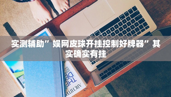 实测辅助”娱网皮球开挂控制好牌器”其实确实有挂