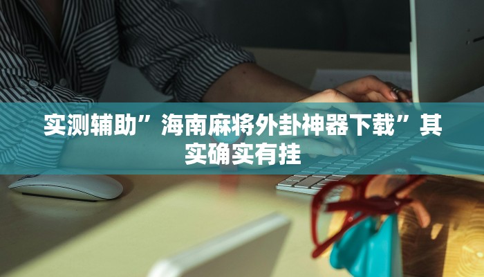 实测辅助”海南麻将外卦神器下载”其实确实有挂