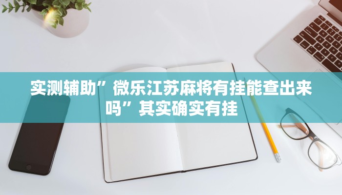 实测辅助”微乐江苏麻将有挂能查出来吗”其实确实有挂