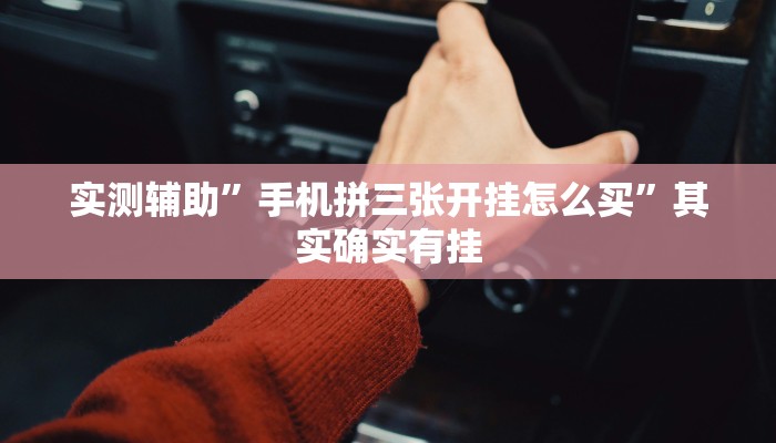 实测辅助”手机拼三张开挂怎么买”其实确实有挂