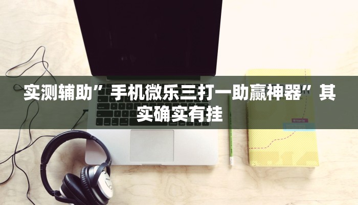 实测辅助”手机微乐三打一助赢神器”其实确实有挂