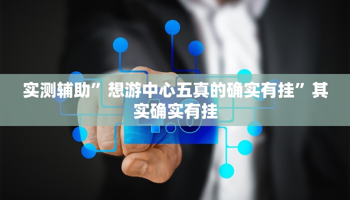 实测辅助”想游中心五真的确实有挂”其实确实有挂