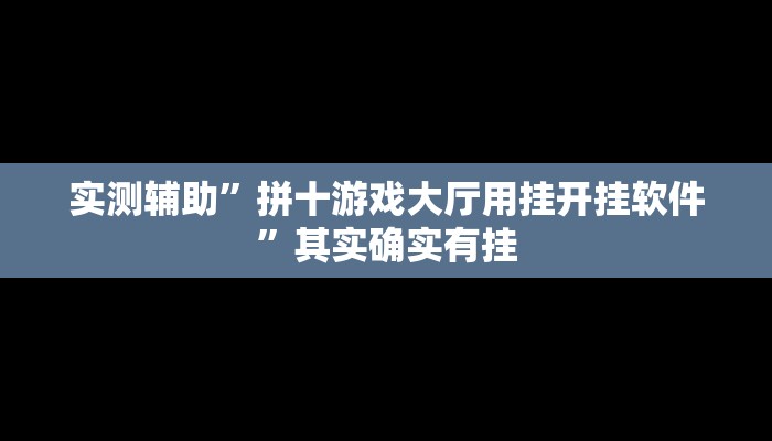 实测辅助”拼十游戏大厅用挂开挂软件”其实确实有挂