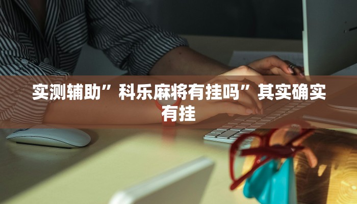 实测辅助”科乐麻将有挂吗”其实确实有挂