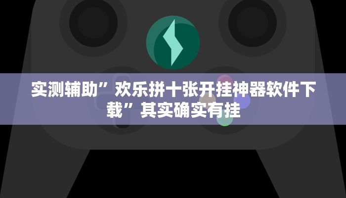 实测辅助”欢乐拼十张开挂神器软件下载”其实确实有挂