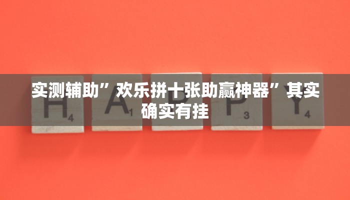实测辅助”欢乐拼十张助赢神器”其实确实有挂