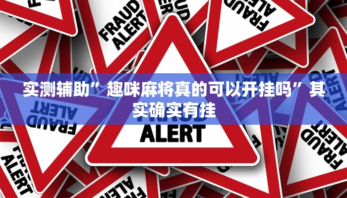 实测辅助”趣咪麻将真的可以开挂吗”其实确实有挂