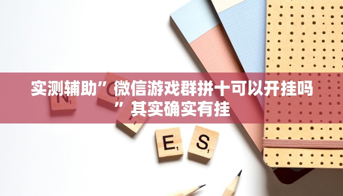 实测辅助”微信游戏群拼十可以开挂吗”其实确实有挂