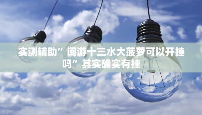 实测辅助”闽游十三水大菠萝可以开挂吗”其实确实有挂