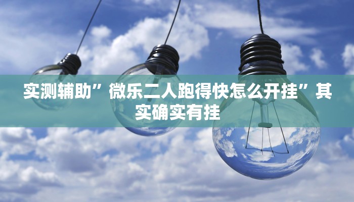 实测辅助”微乐二人跑得快怎么开挂”其实确实有挂
