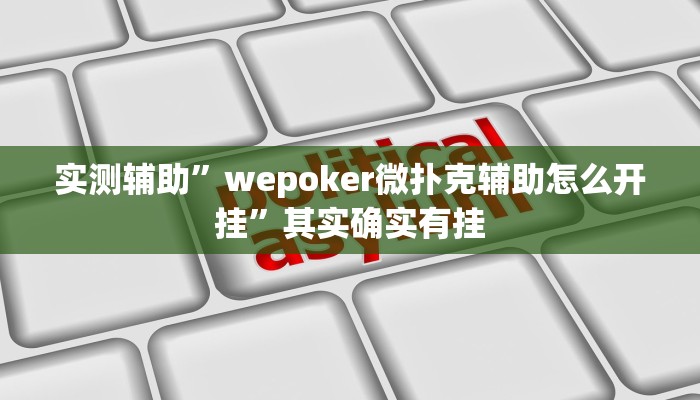 实测辅助”wepoker微扑克辅助怎么开挂”其实确实有挂